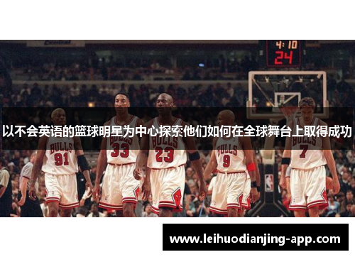 以不会英语的篮球明星为中心探索他们如何在全球舞台上取得成功